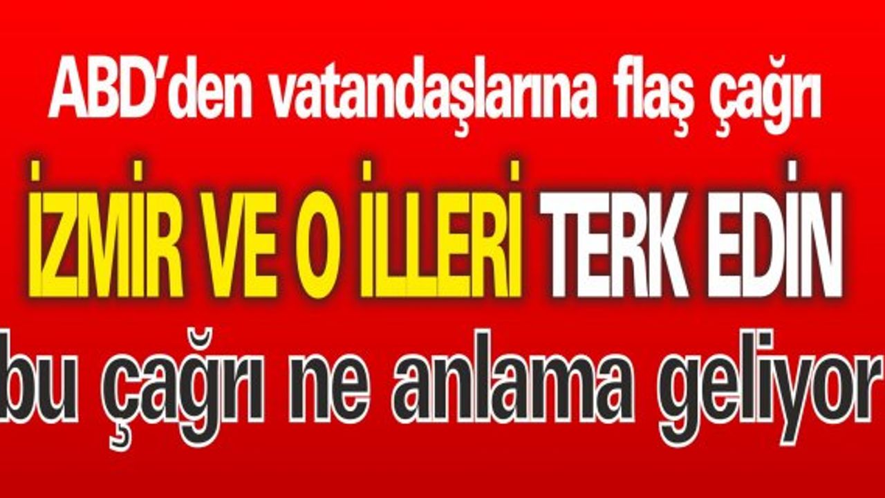 ABD'den Flaş  Açıklama; İzmir'i terk edin