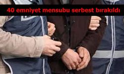 Gözaltına alınan 40 emniyet mensubu serbest bırakıldı