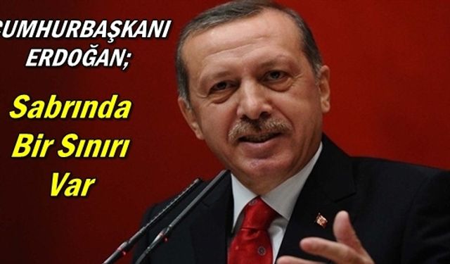 Erdoğan; Sabrında Bir Sınırı Var