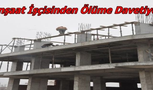 İnşaat İşçisinden Ölüme Davetiye 