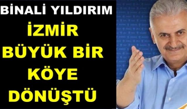 Yıldırım: “İzmir Büyük bir köye dönüştü“