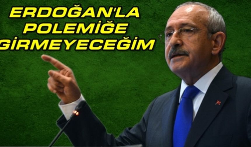 Kılıçdaroğlu; Erdoğanla Polemiğe Girmeyeceğim